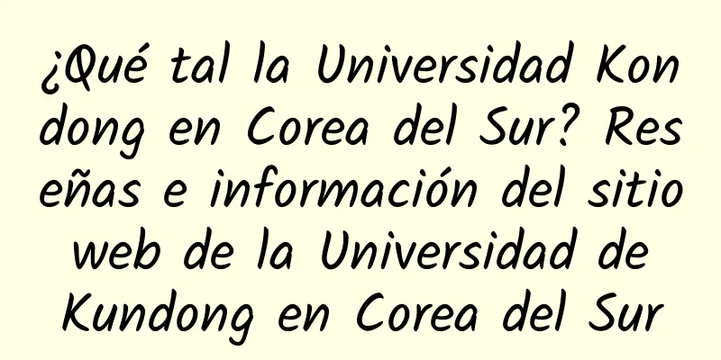 ¿Qué tal la Universidad Kondong en Corea del Sur? Reseñas e información del sitio web de la Universidad de Kundong en Corea del Sur