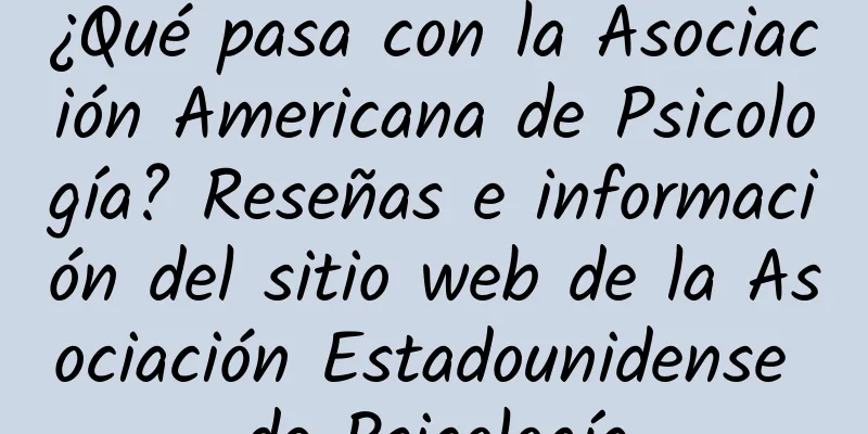 ¿Qué pasa con la Asociación Americana de Psicología? Reseñas e información del sitio web de la Asociación Estadounidense de Psicología