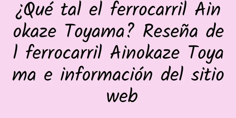 ¿Qué tal el ferrocarril Ainokaze Toyama? Reseña del ferrocarril Ainokaze Toyama e información del sitio web