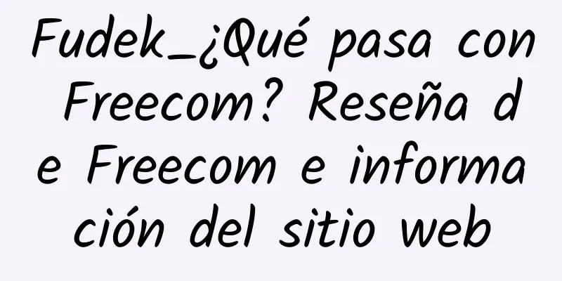 Fudek_¿Qué pasa con Freecom? Reseña de Freecom e información del sitio web