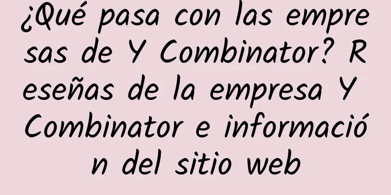 ¿Qué pasa con las empresas de Y Combinator? Reseñas de la empresa Y Combinator e información del sitio web