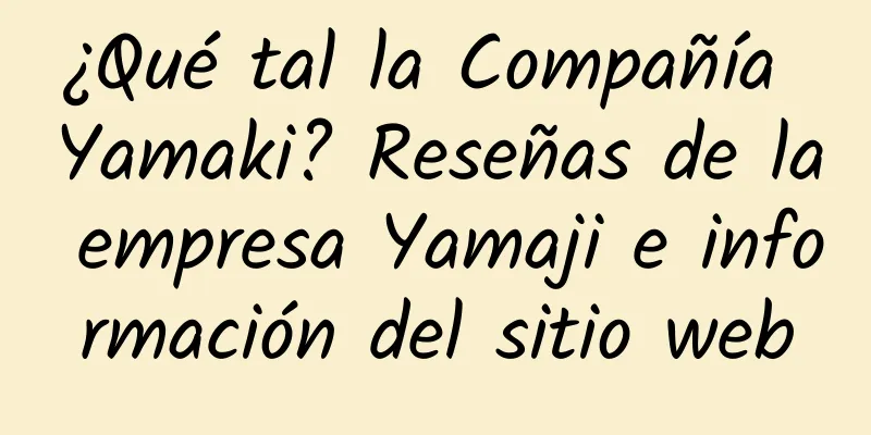 ¿Qué tal la Compañía Yamaki? Reseñas de la empresa Yamaji e información del sitio web