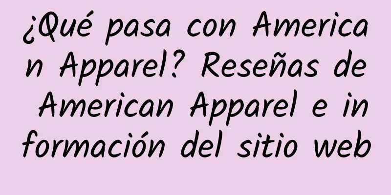 ¿Qué pasa con American Apparel? Reseñas de American Apparel e información del sitio web