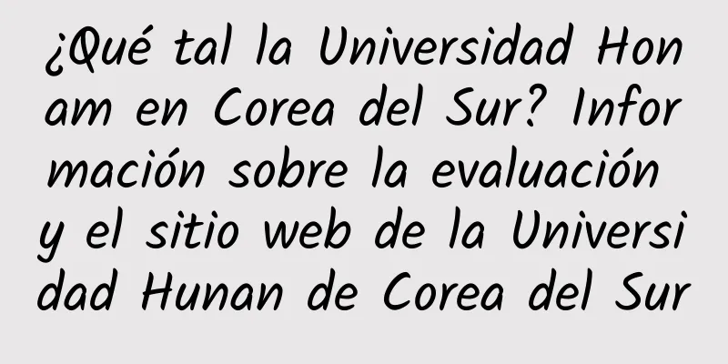 ¿Qué tal la Universidad Honam en Corea del Sur? Información sobre la evaluación y el sitio web de la Universidad Hunan de Corea del Sur