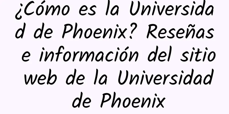 ¿Cómo es la Universidad de Phoenix? Reseñas e información del sitio web de la Universidad de Phoenix