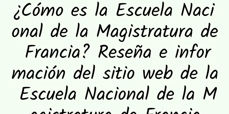 ¿Cómo es la Escuela Nacional de la Magistratura de Francia? Reseña e información del sitio web de la Escuela Nacional de la Magistratura de Francia