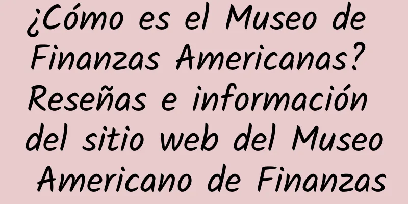 ¿Cómo es el Museo de Finanzas Americanas? Reseñas e información del sitio web del Museo Americano de Finanzas