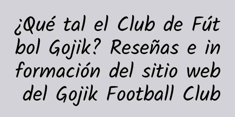 ¿Qué tal el Club de Fútbol Gojik? Reseñas e información del sitio web del Gojik Football Club