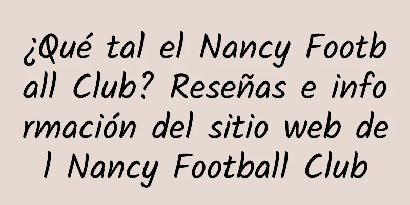 ¿Qué tal el Nancy Football Club? Reseñas e información del sitio web del Nancy Football Club