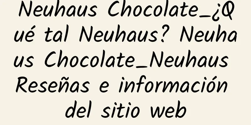 Neuhaus Chocolate_¿Qué tal Neuhaus? Neuhaus Chocolate_Neuhaus Reseñas e información del sitio web