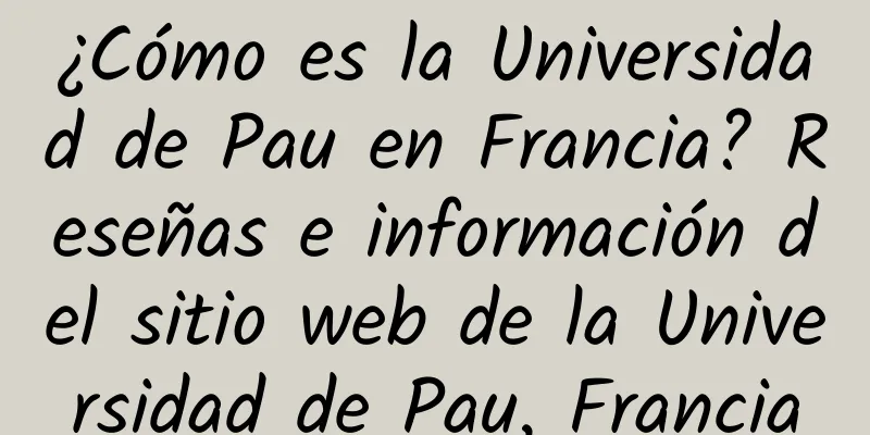 ¿Cómo es la Universidad de Pau en Francia? Reseñas e información del sitio web de la Universidad de Pau, Francia