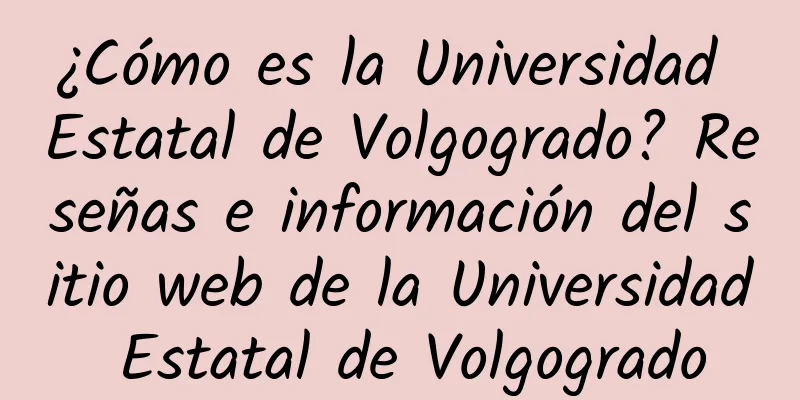 ¿Cómo es la Universidad Estatal de Volgogrado? Reseñas e información del sitio web de la Universidad Estatal de Volgogrado