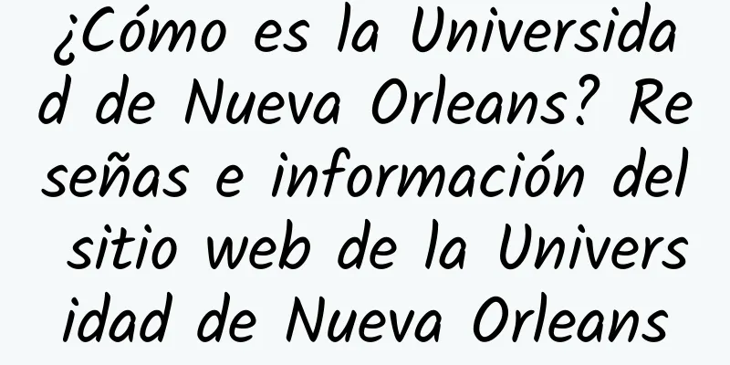 ¿Cómo es la Universidad de Nueva Orleans? Reseñas e información del sitio web de la Universidad de Nueva Orleans