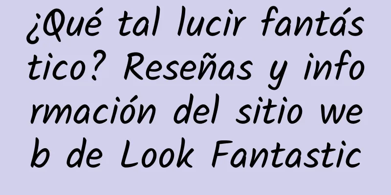 ¿Qué tal lucir fantástico? Reseñas y información del sitio web de Look Fantastic