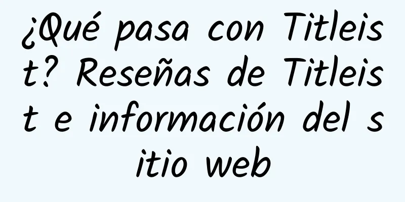 ¿Qué pasa con Titleist? Reseñas de Titleist e información del sitio web
