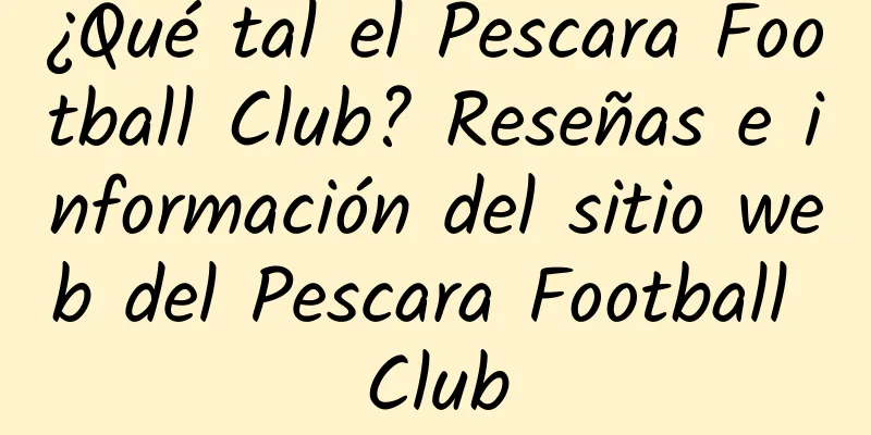 ¿Qué tal el Pescara Football Club? Reseñas e información del sitio web del Pescara Football Club