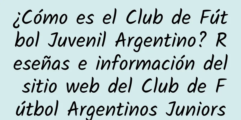 ¿Cómo es el Club de Fútbol Juvenil Argentino? Reseñas e información del sitio web del Club de Fútbol Argentinos Juniors