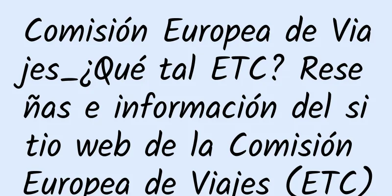 Comisión Europea de Viajes_¿Qué tal ETC? Reseñas e información del sitio web de la Comisión Europea de Viajes (ETC)
