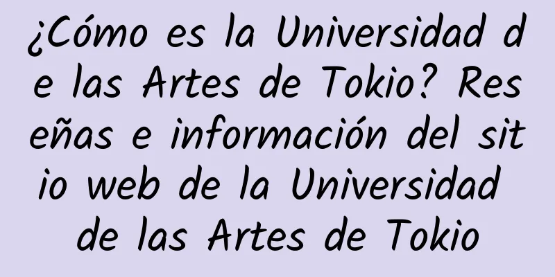 ¿Cómo es la Universidad de las Artes de Tokio? Reseñas e información del sitio web de la Universidad de las Artes de Tokio