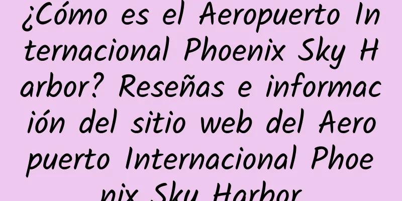¿Cómo es el Aeropuerto Internacional Phoenix Sky Harbor? Reseñas e información del sitio web del Aeropuerto Internacional Phoenix Sky Harbor