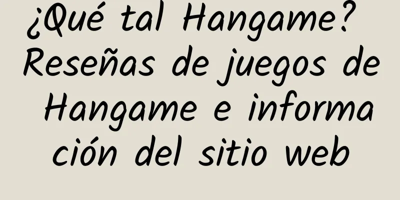 ¿Qué tal Hangame? Reseñas de juegos de Hangame e información del sitio web