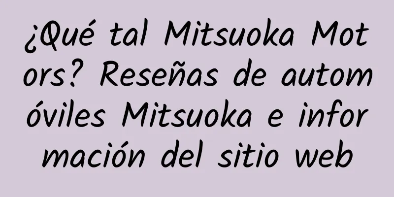 ¿Qué tal Mitsuoka Motors? Reseñas de automóviles Mitsuoka e información del sitio web