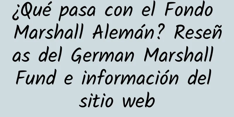 ¿Qué pasa con el Fondo Marshall Alemán? Reseñas del German Marshall Fund e información del sitio web